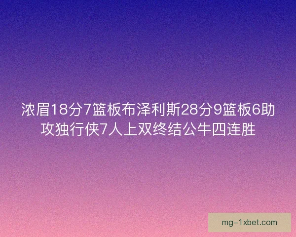 浓眉18分7篮板布泽利斯28分9篮板6助攻独行侠7人上双终结公牛四连胜