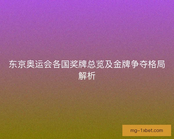 东京奥运会各国奖牌总览及金牌争夺格局解析