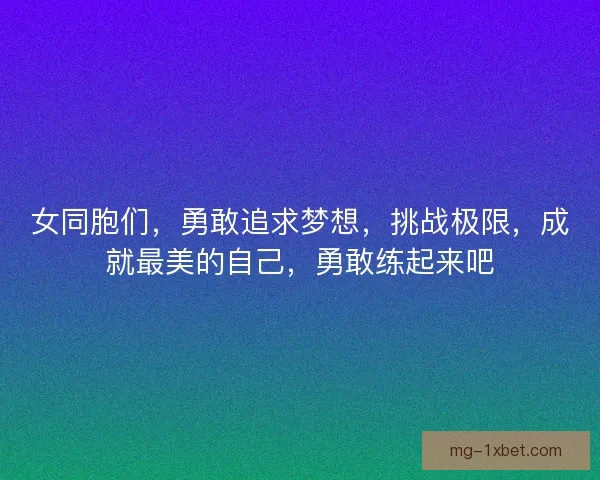 女同胞们，勇敢追求梦想，挑战极限，成就最美的自己，勇敢练起来吧
