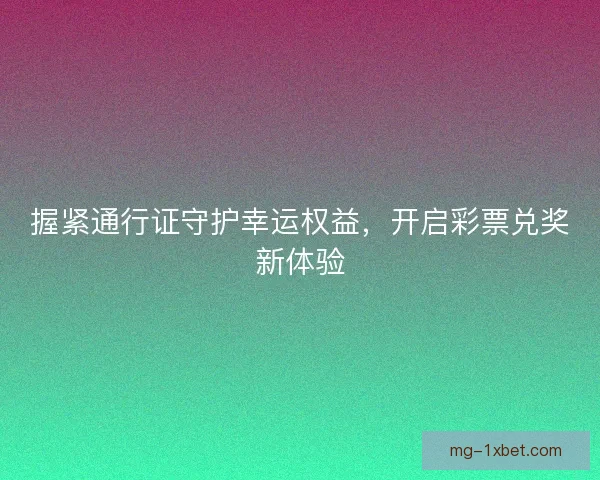握紧通行证守护幸运权益，开启彩票兑奖新体验