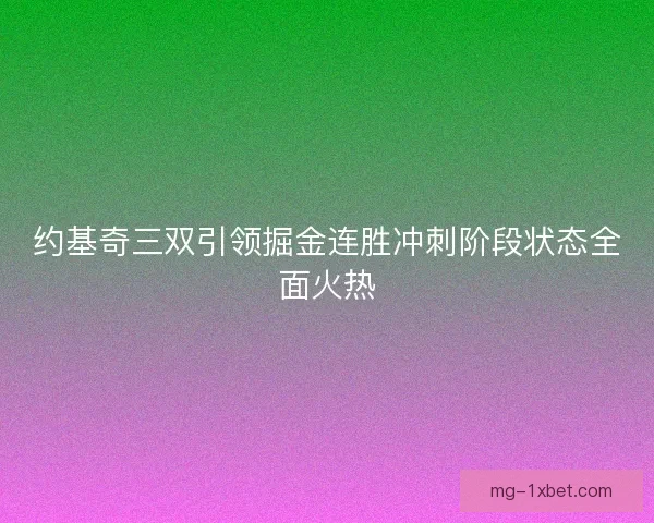 约基奇三双引领掘金连胜冲刺阶段状态全面火热